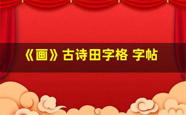 《画》古诗田字格 字帖